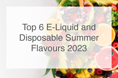 Top 6 E-Liquid and Disposable Summer Flavours